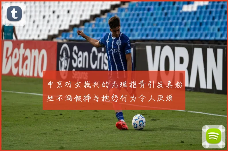 申京对女裁判的无理指责引发真粉丝不满假摔与抱怨行为令人厌烦