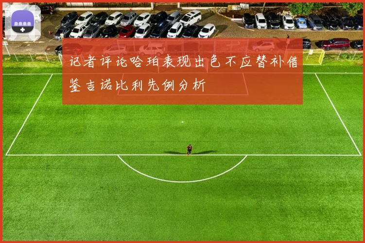 记者评论哈珀表现出色不应替补借鉴吉诺比利先例分析