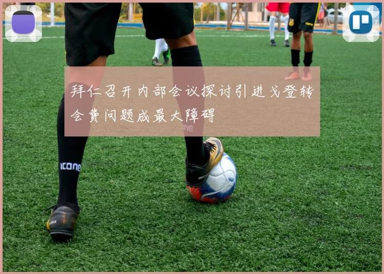 拜仁召开内部会议探讨引进戈登转会费问题成最大障碍