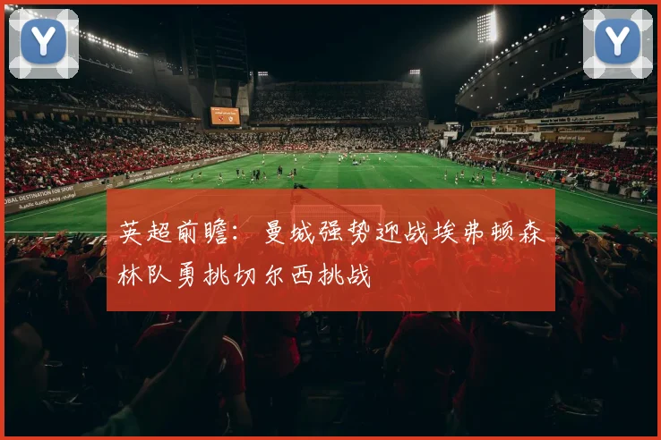 英超前瞻：曼城强势迎战埃弗顿森林队勇挑切尔西挑战
