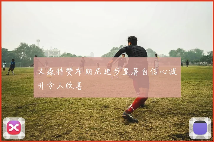 文森特赞布朗尼进步显著自信心提升令人欣喜