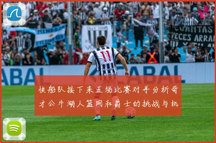 快船队接下来五场比赛对手分析奇才公牛湖人篮网和爵士的挑战与机遇